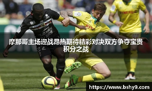 摩那哥主场迎战昂热期待精彩对决双方争夺宝贵积分之战